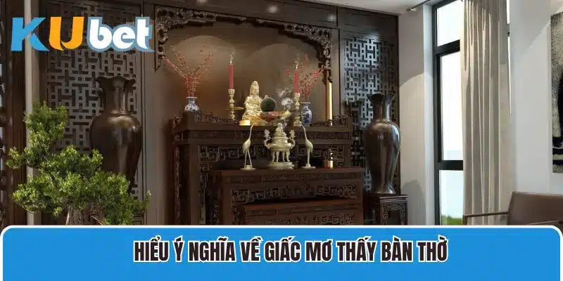 Hiểu ý nghĩa về giấc mơ thấy bàn thờ bị đổ